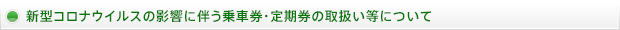 新型コロナウイルス感染症の影響に伴う乗車券・定期券の取扱い等について