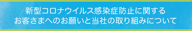 新型コロナウイルス感染症防止に関するお客さまへのお願いと当社の取り組みについて