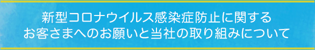 新型コロナウイルス感染症防止に関するお客さまへのお願いと当社の取り組みについて