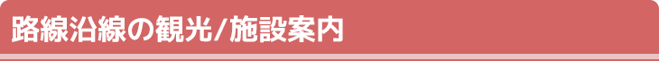 路線沿線の観光/施設案内