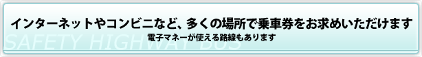 インターネット・コンビニなどでも乗車券がお求めいただけます